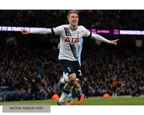 埃里克森在热刺时期的表现持续提升，引发球迷的关注与期待
